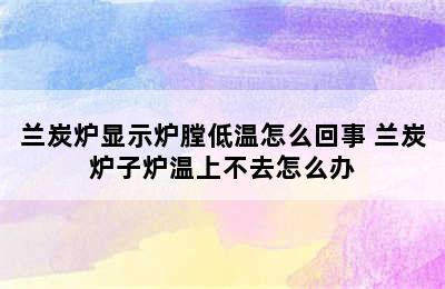 兰炭炉显示炉膛低温怎么回事 兰炭炉子炉温上不去怎么办